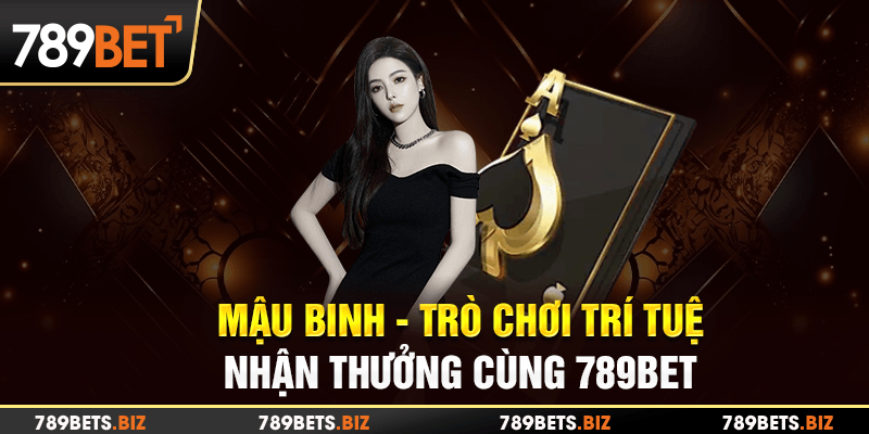 Mậu Binh là game bài có tính trí tuệ, đầy tính nghệ thuật